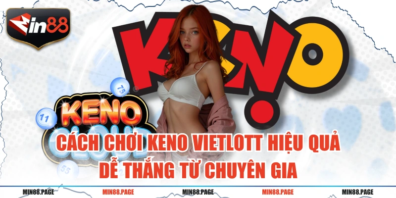 Cách Chơi Keno Vietlott Hiệu Quả, Dễ Thắng Từ Chuyên Gia