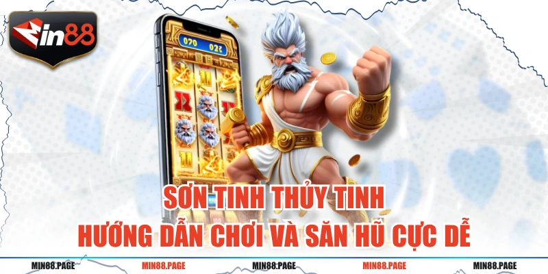 Sơn Tinh Thủy Tinh - Hướng Dẫn Chơi Và Săn Hũ Cực Dễ